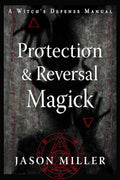 Protection & Reversal Magick: A Witch's Defense Manual